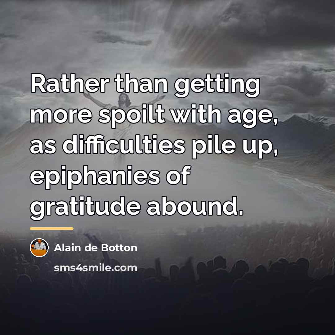 “Rather than getting more spoilt with age, as difficulties pile…” quote by Alain de Botton