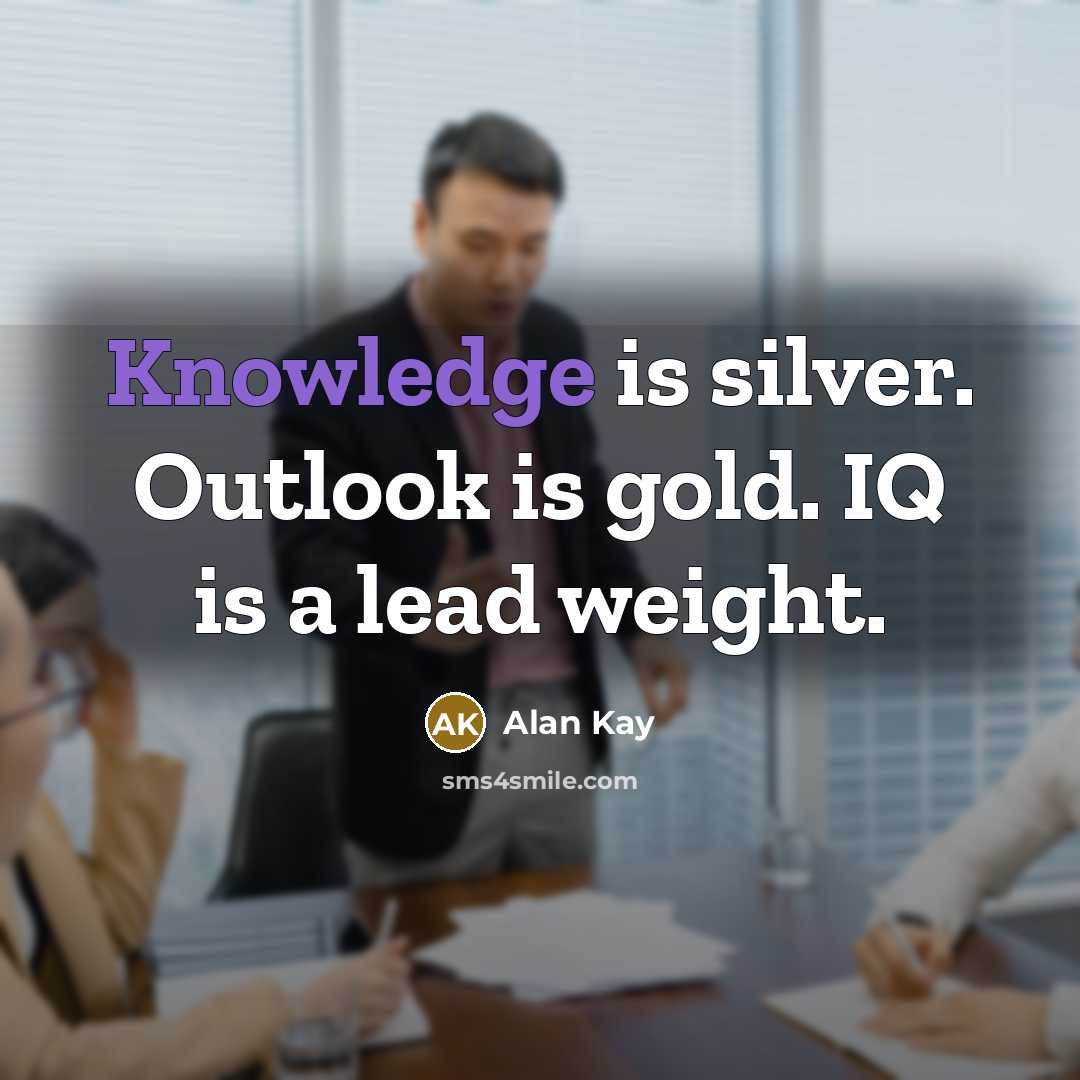 “Knowledge is silver. Outlook is gold. IQ is a lead…” quote by Alan Kay