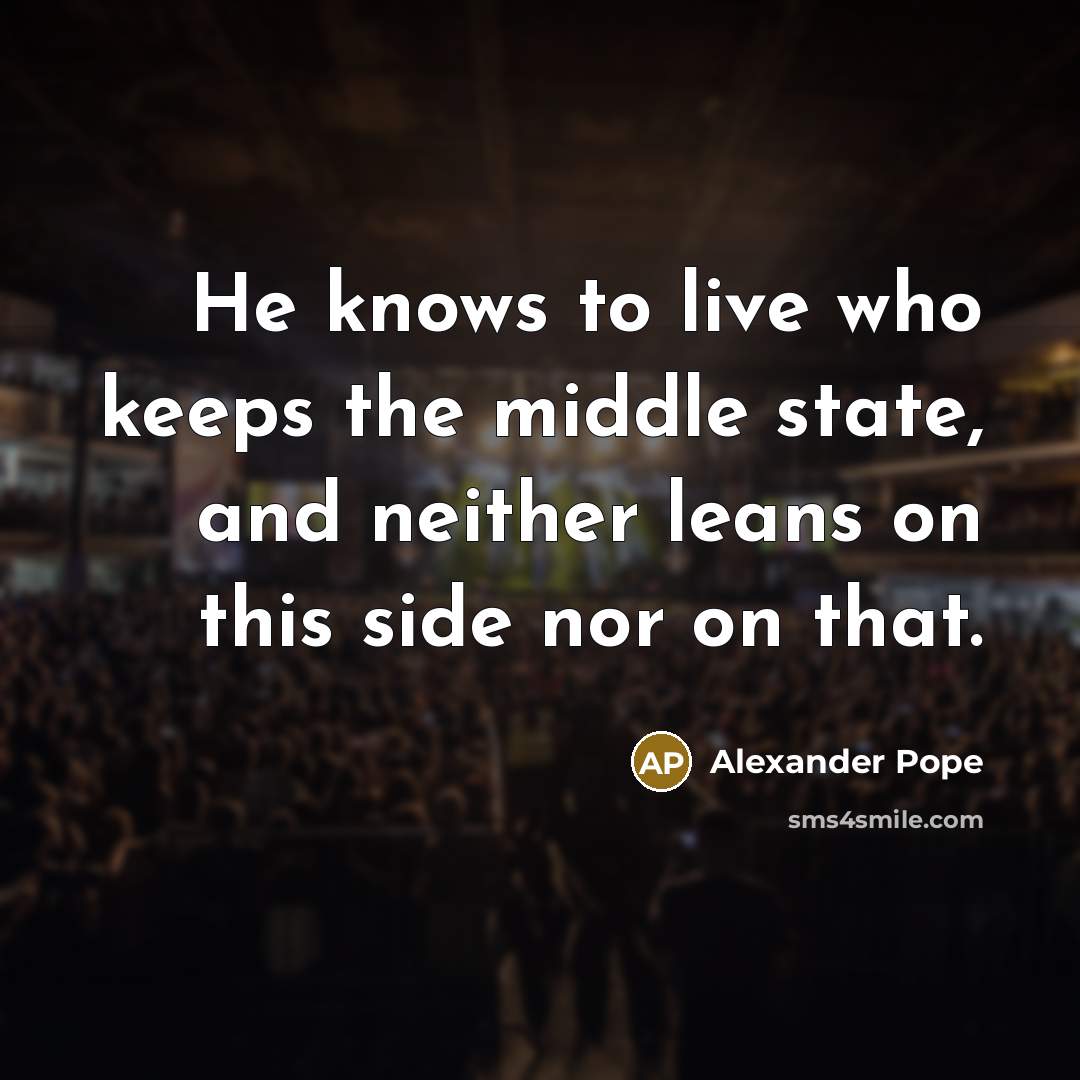 “He knows to live who keeps the middle state, and neither leans on this side nor on that.” quote by Alexander Pope