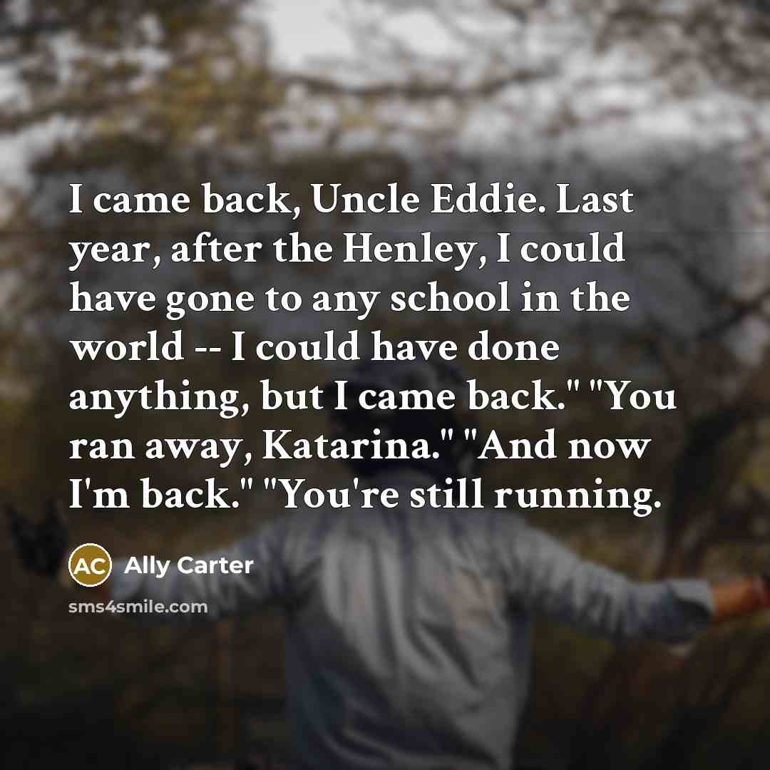 “I came back, Uncle Eddie. Last year, after the Henley,…” quote by Ally Carter
