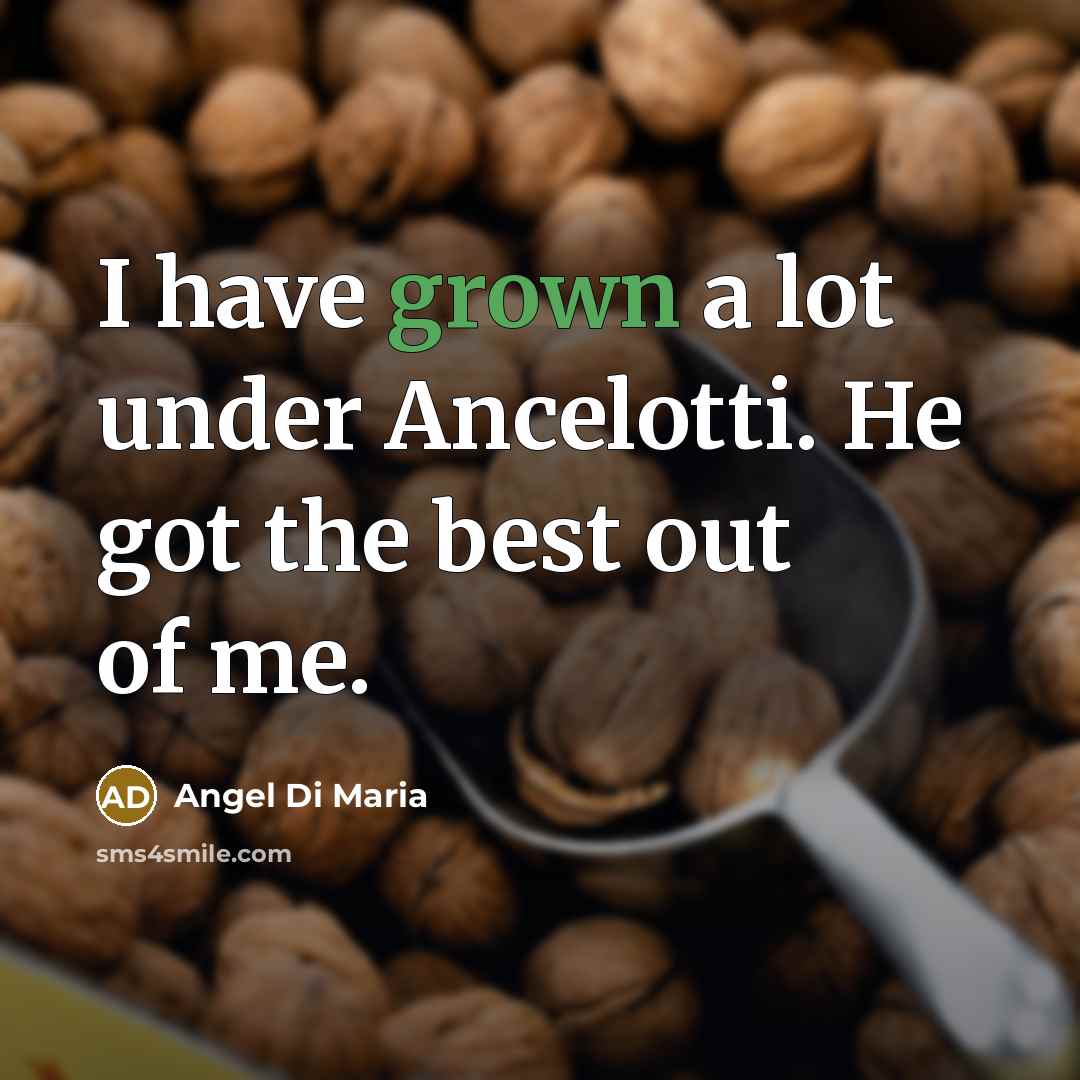 “I have grown a lot under Ancelotti. He got the…” quote by Angel Di Maria