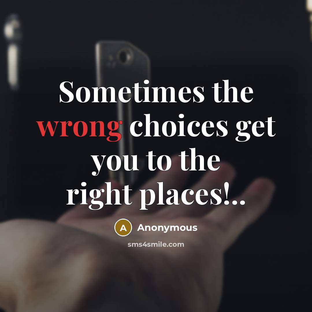 “Sometimes the wrong choices get you to the right places!..…” quote by Anonymous