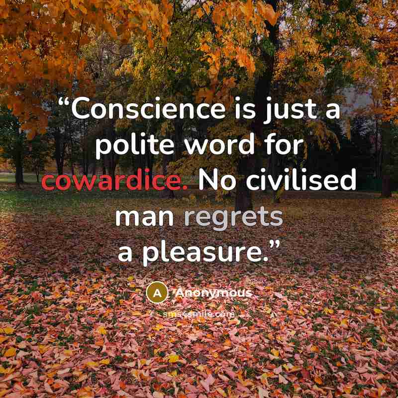 “Conscience is just a polite word for cowardice. No civilised man regrets a pleasure.” quote by Anonymous