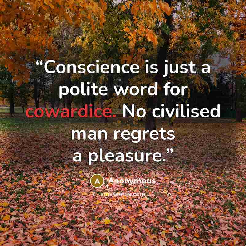 “Conscience is just a polite word for cowardice. No civilised man regrets a pleasure.” quote by Anonymous