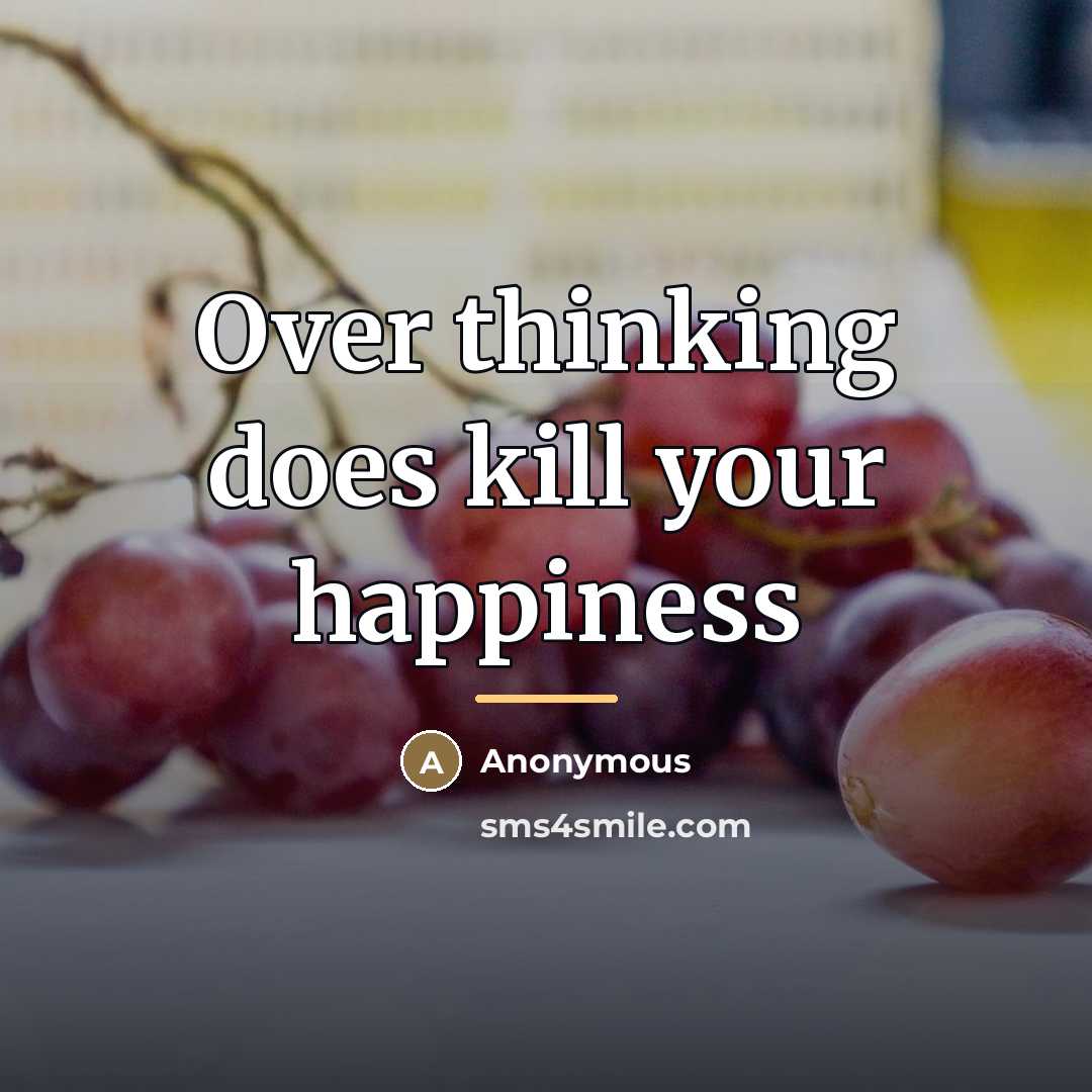 “Over thinking does kill your happiness…” quote by Anonymous