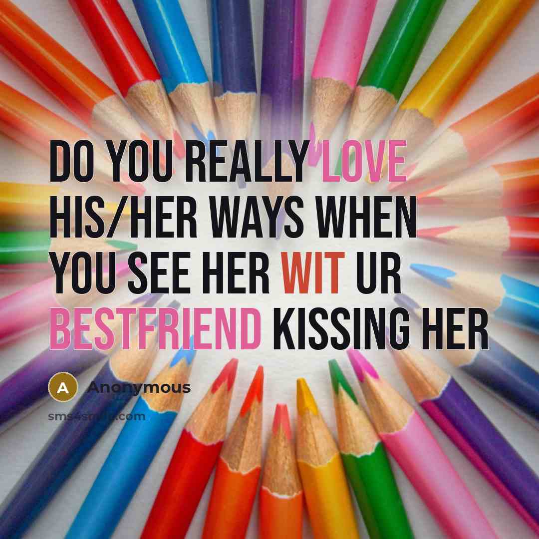 “Do you really love his/her ways when you see her wit ur bestfriend kissing her” quote by Anonymous