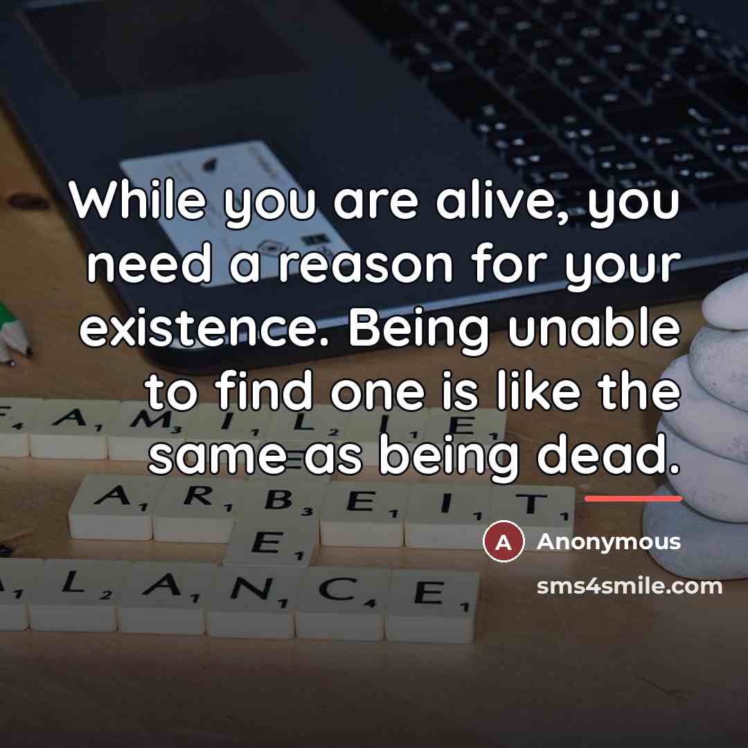 “While you are alive, you need a reason for your…” quote by Anonymous