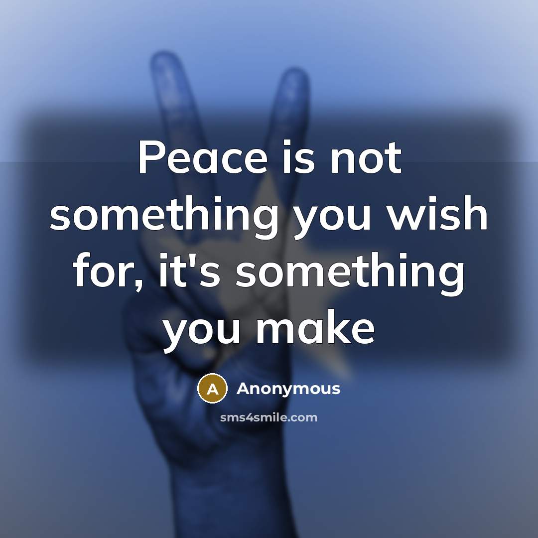 “Peace is not something you wish for, it's something you make” quote by Anonymous