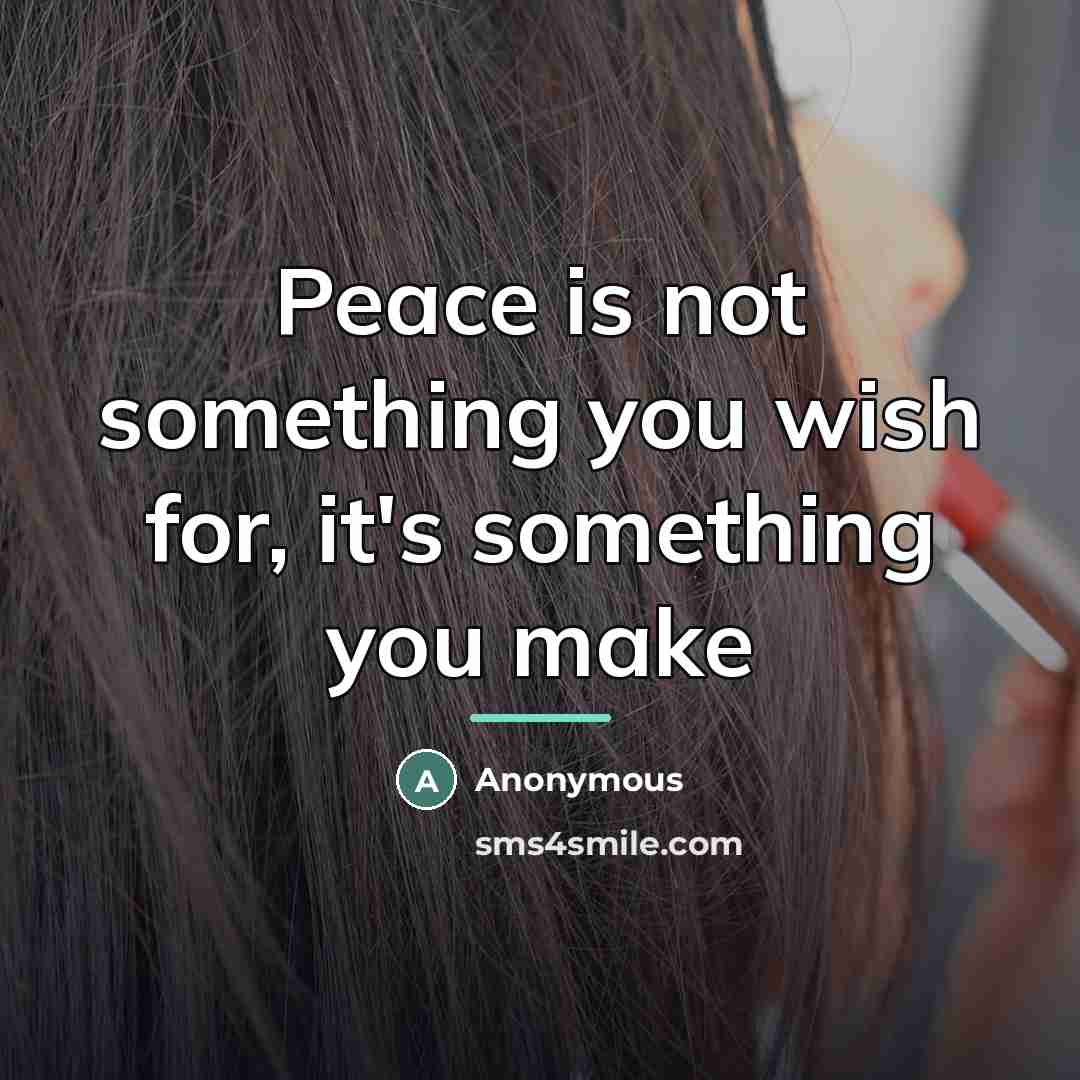 “Peace is not something you wish for, it's something you…” quote by Anonymous