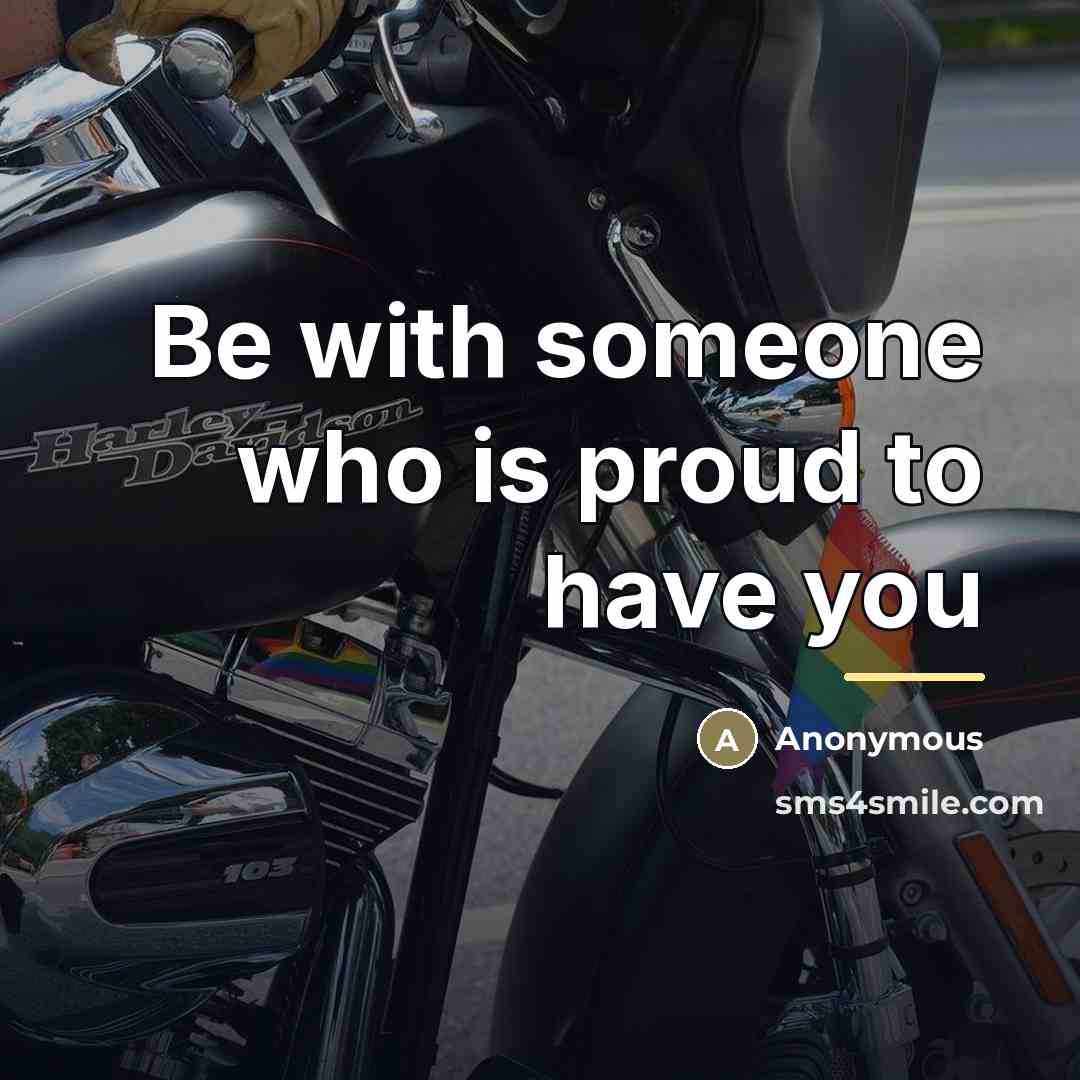 “Be with someone who is proud to have you…” quote by Anonymous