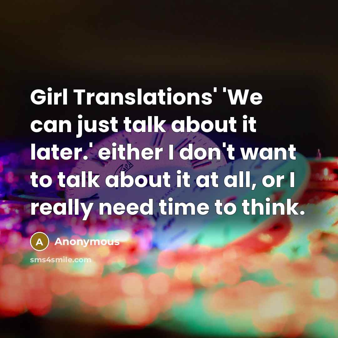 “Girl Translations' 'We can just talk about it later.' either I don't want to talk about it at all, or I really need time to think.” quote by Anonymous