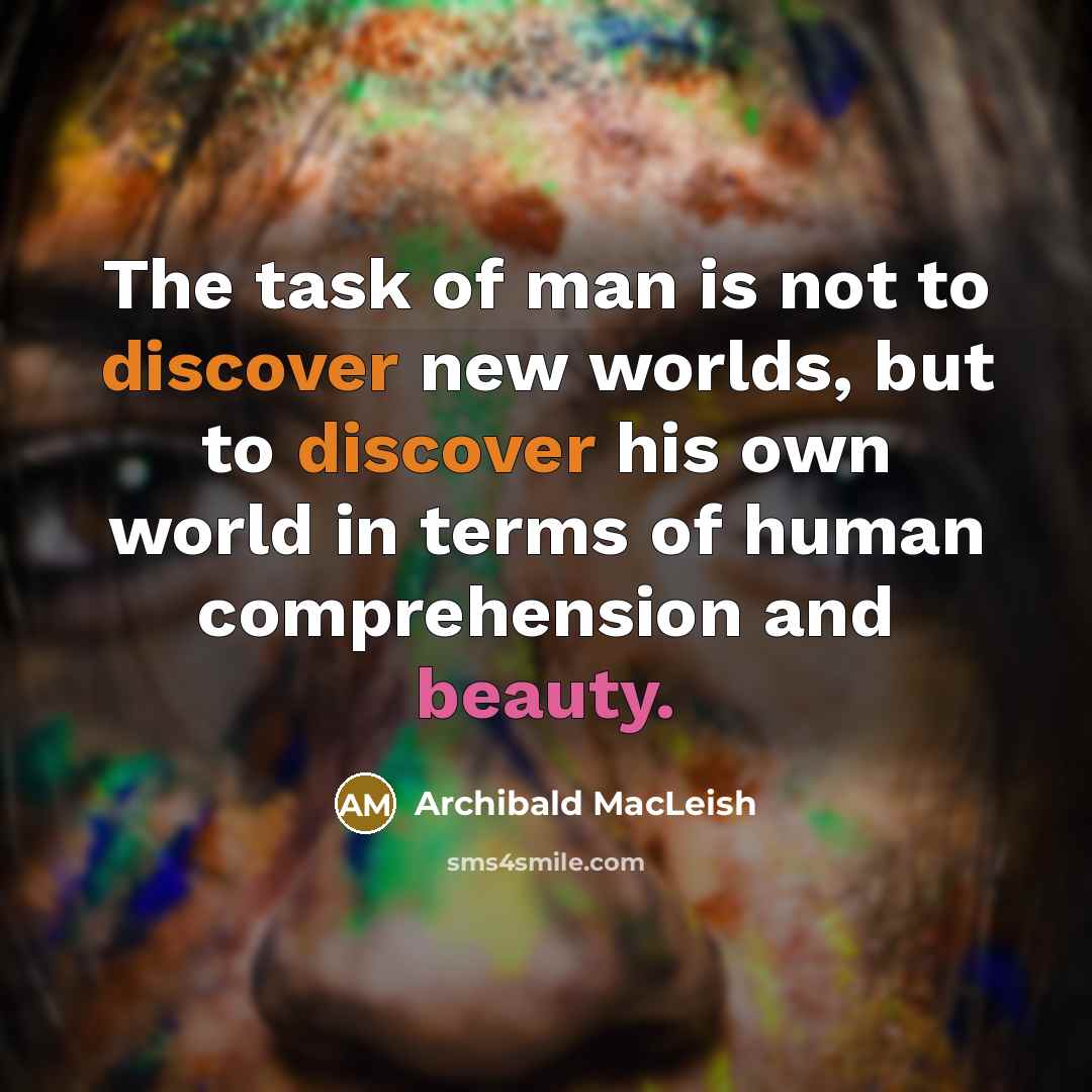 “The task of man is not to discover new worlds,…” quote by Archibald MacLeish