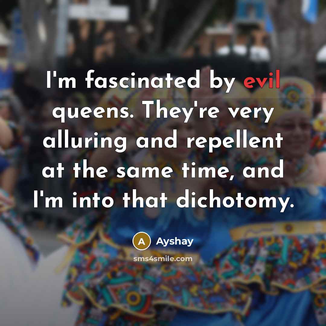 “I'm fascinated by evil queens. They're very alluring and repellent…” quote by Ayshay