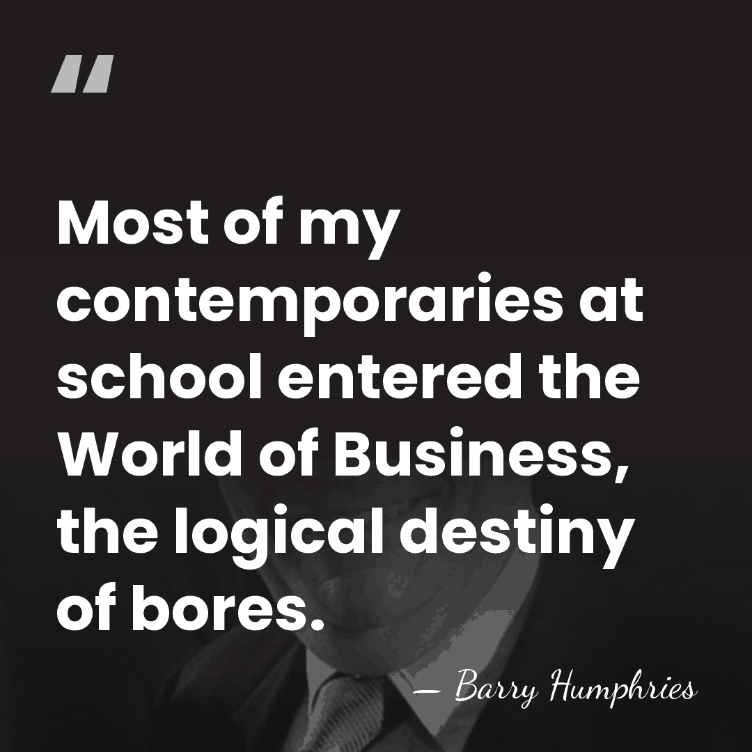 Most of my contemporaries at school entered the World of Business, the&hellip; - Barry Humphries