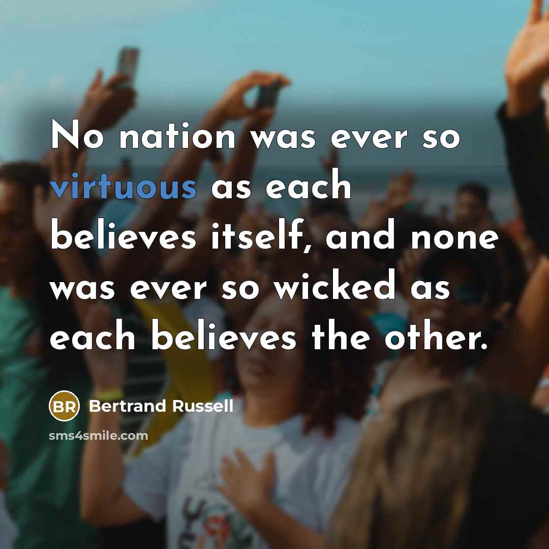 “No nation was ever so virtuous as each believes itself,…” quote by Bertrand Russell