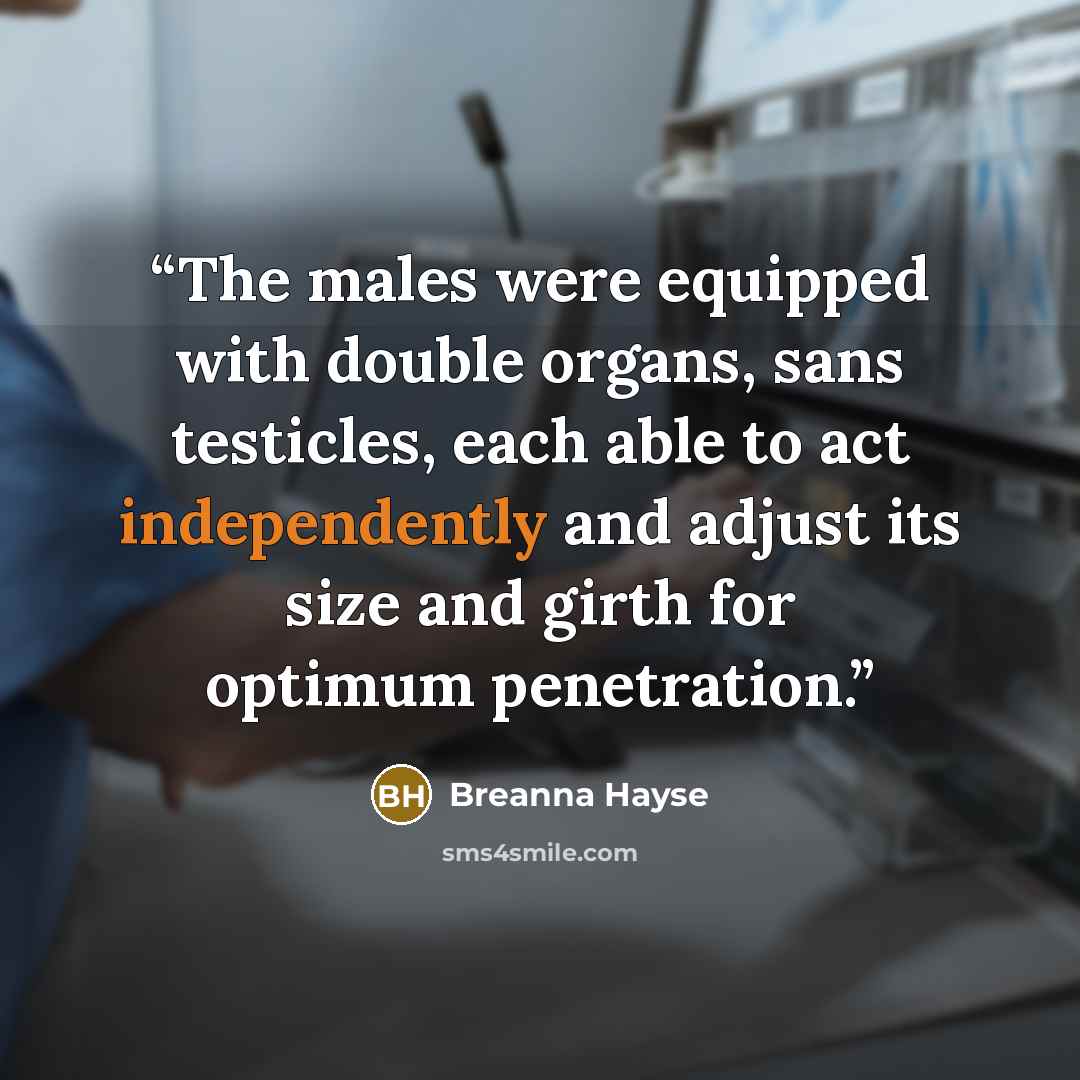 “The males were equipped with double organs, sans testicles, each able to act independently and adjust its size and girth for optimum penetration.” quote by Breanna Hayse