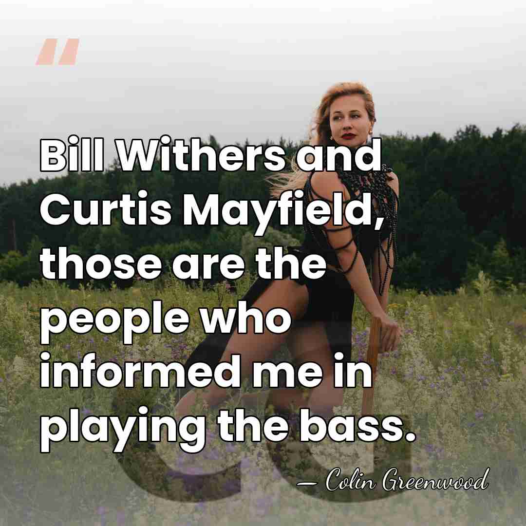 Bill Withers and Curtis Mayfield, those are the people who informed me&hellip; - Colin Greenwood