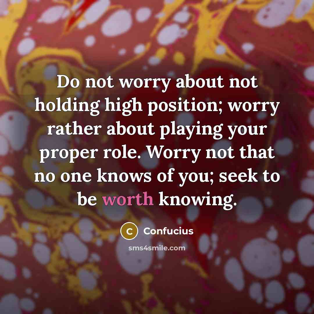 “Do not worry about not holding high position; worry rather…” quote by Confucius