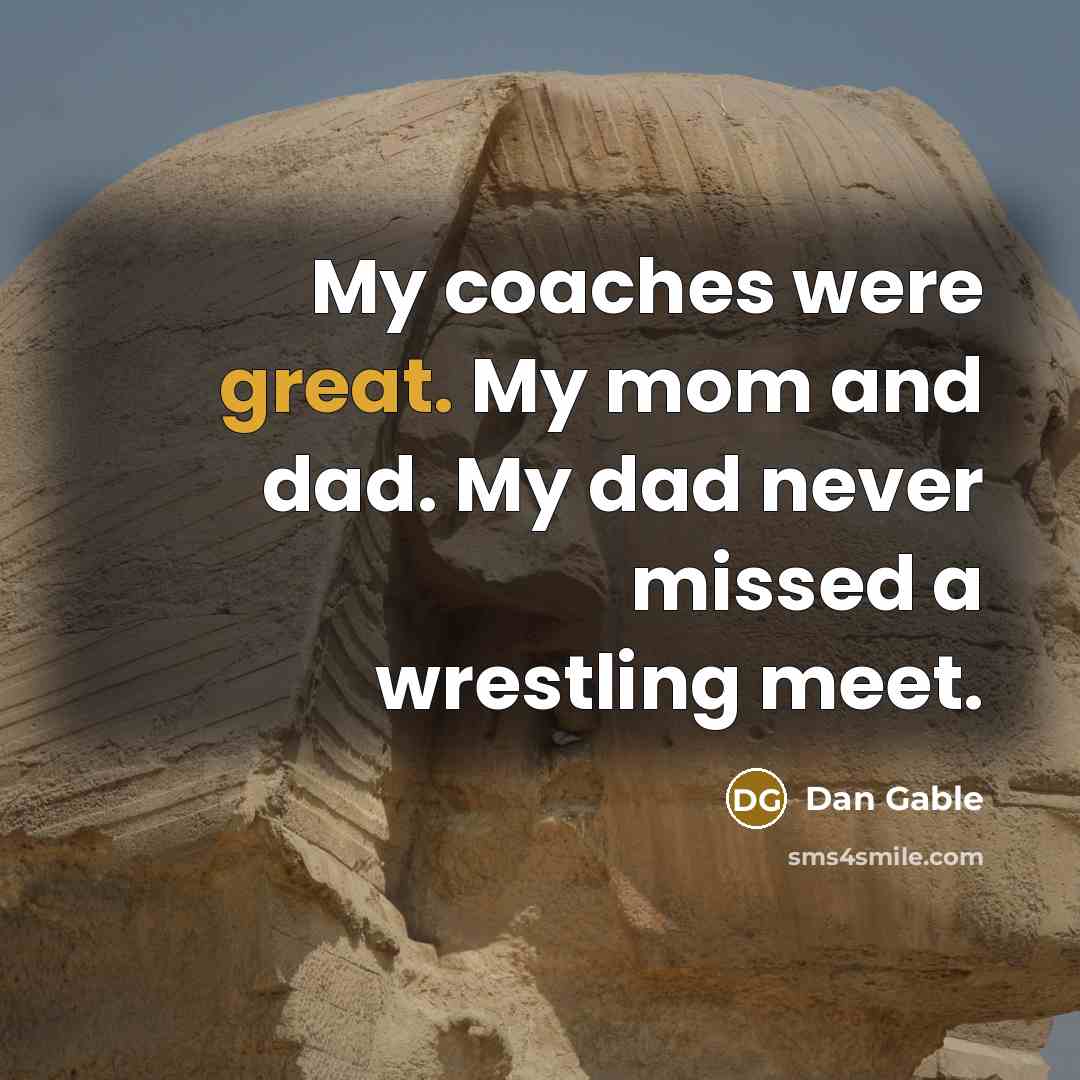 “My coaches were great. My mom and dad. My dad…” quote by Dan Gable