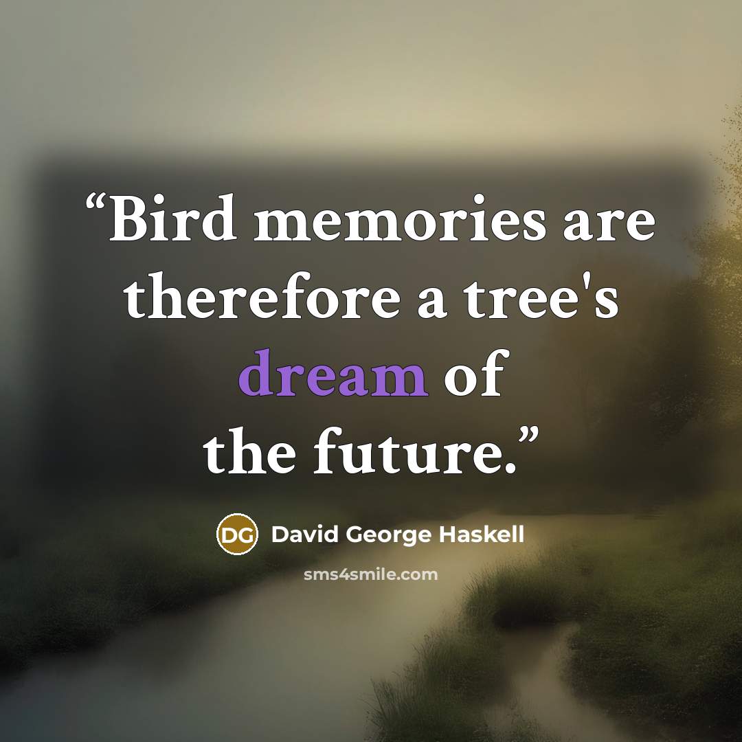 “Bird memories are therefore a tree's dream of the future.” quote by David George Haskell