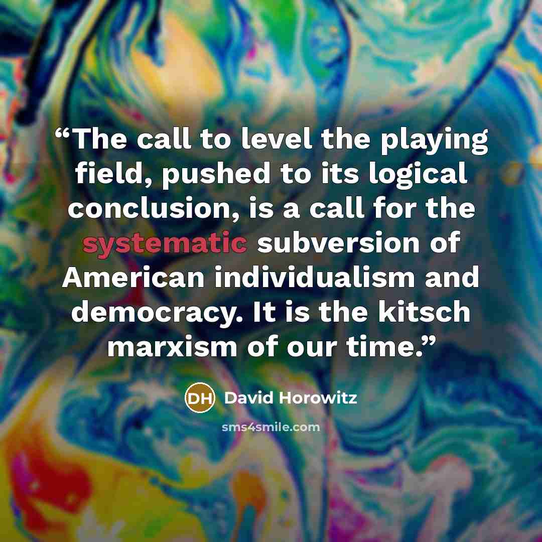 “The call to level the playing field, pushed to its logical conclusion, is a call for the systematic subversion of American individualism and democracy. It is the kitsch marxism of our time.” quote by David Horowitz