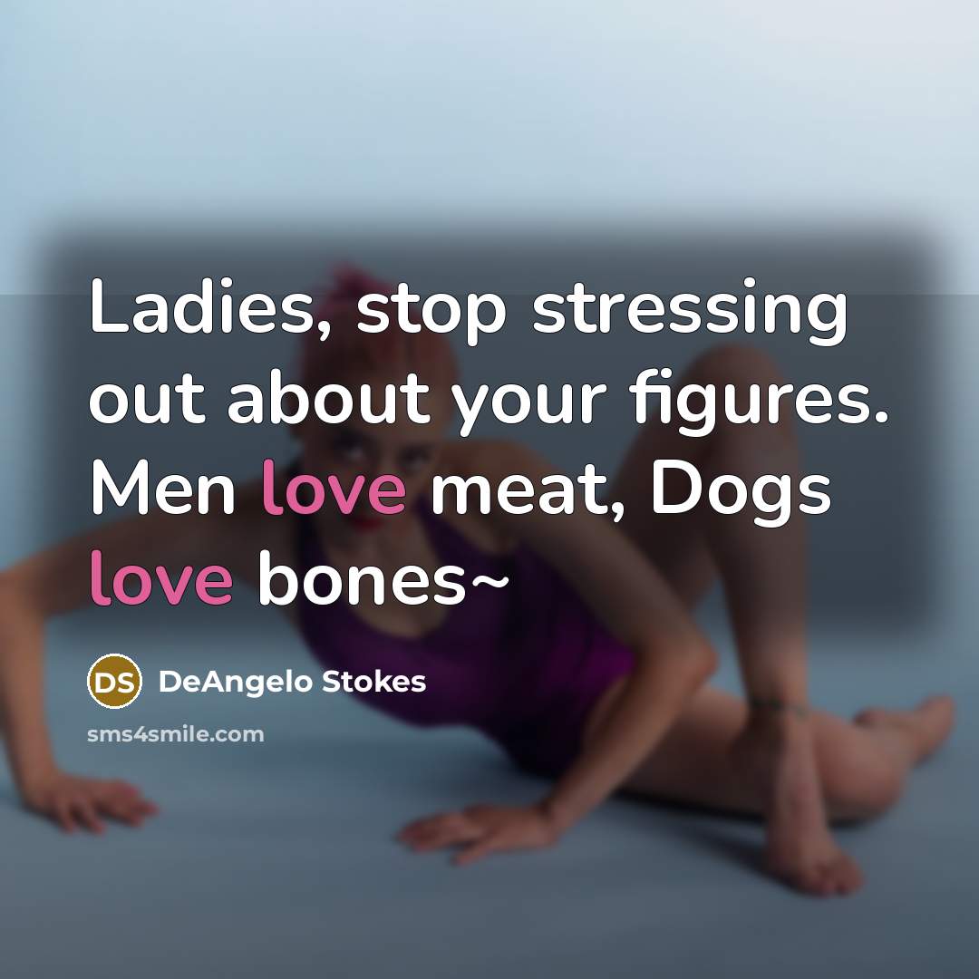 “Ladies, stop stressing out about your figures. Men love meat,…” quote by DeAngelo Stokes