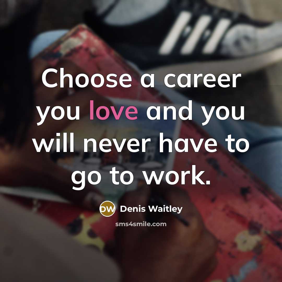 “Choose a career you love and you will never have…” quote by Denis Waitley
