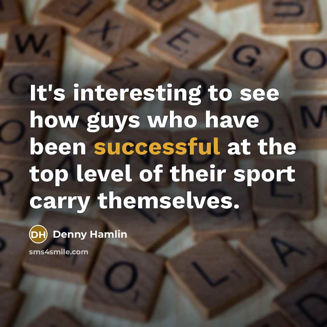 “It's interesting to see how guys who have been successful at the top level of their sport carry themselves.” quote by Denny Hamlin