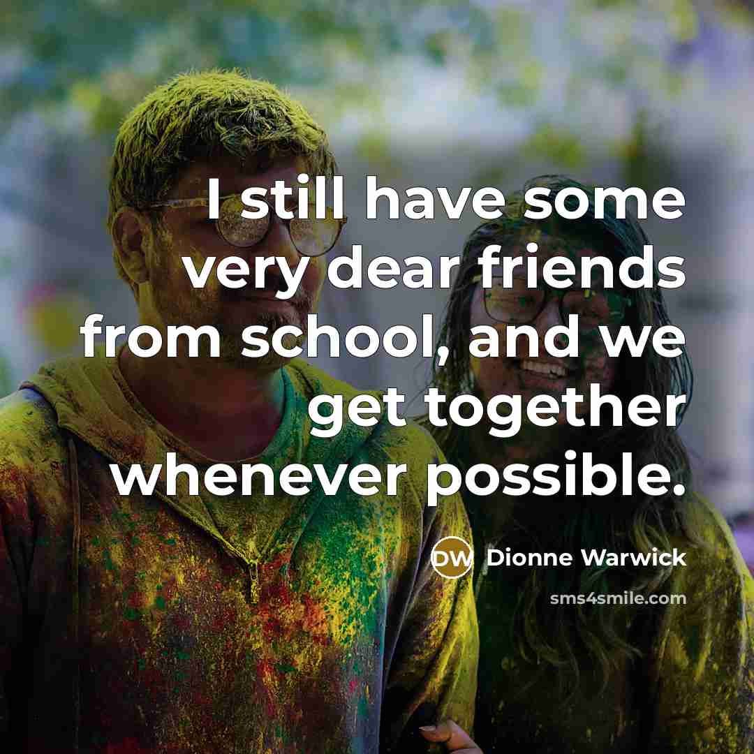 “I still have some very dear friends from school, and…” quote by Dionne Warwick