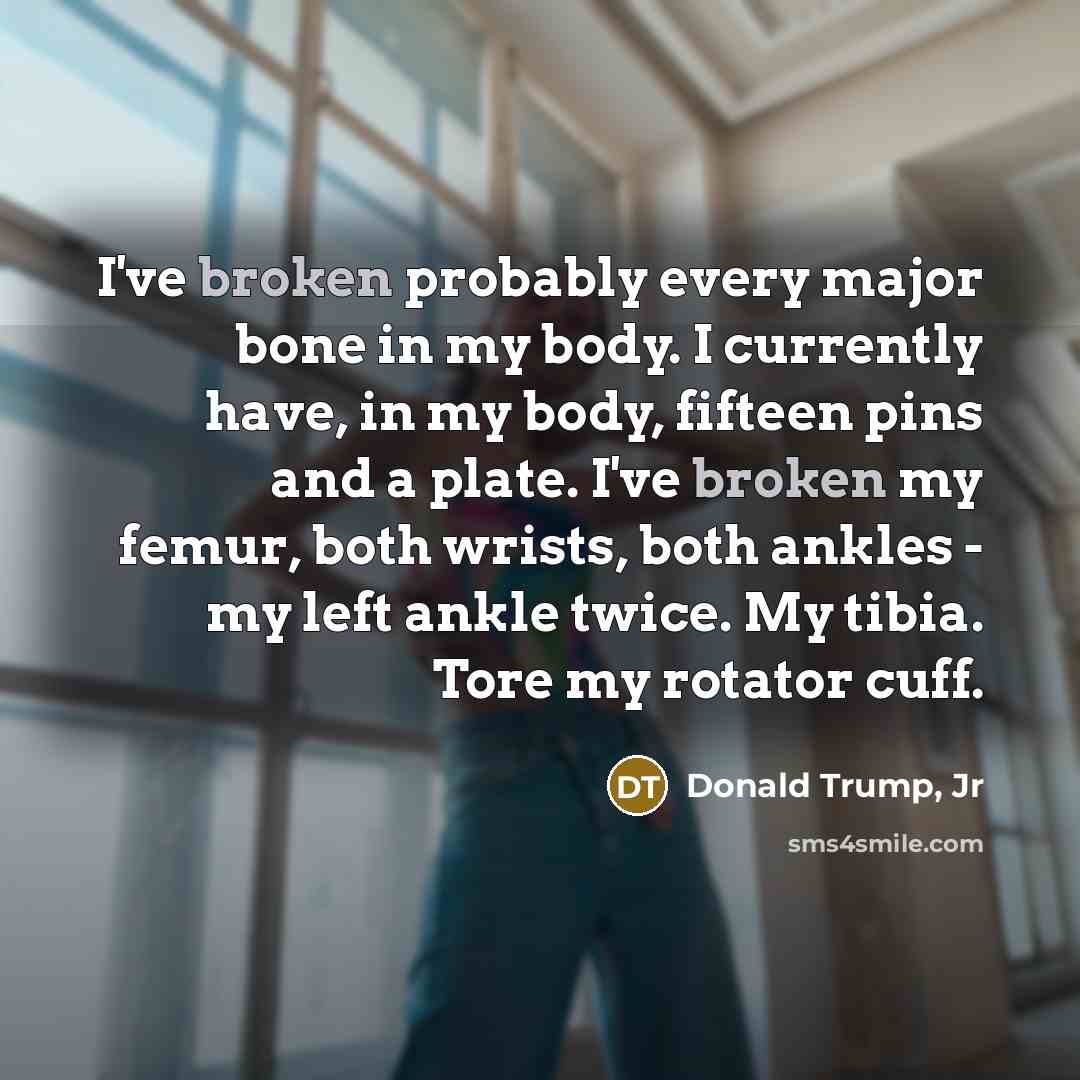 “I've broken probably every major bone in my body. I…” quote by Donald Trump, Jr