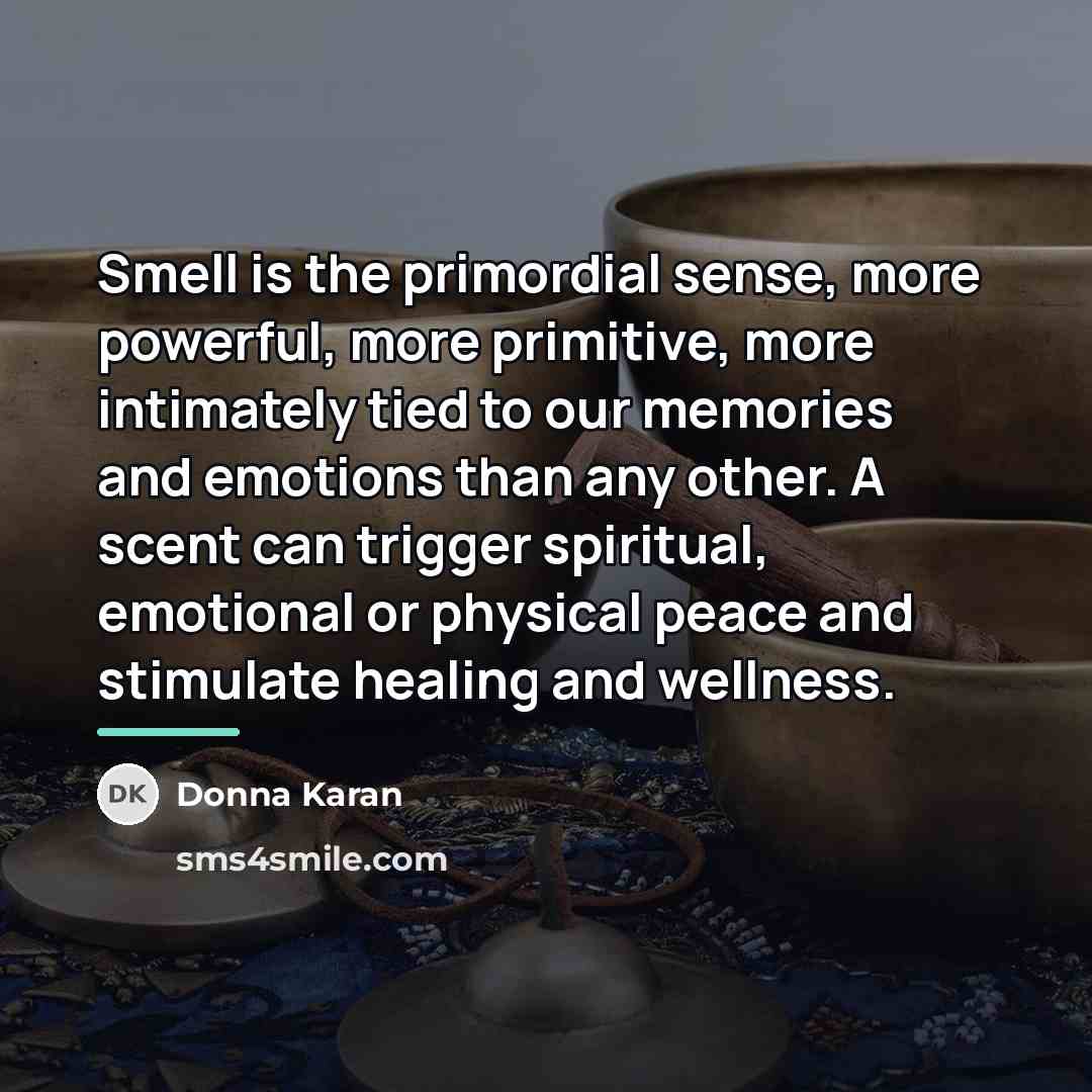 “Smell is the primordial sense, more powerful, more primitive, more…” quote by Donna Karan