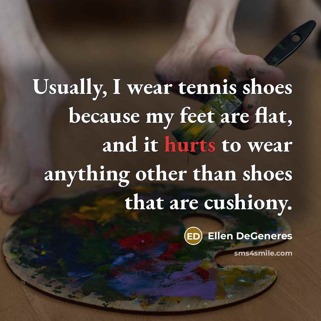 “Usually, I wear tennis shoes because my feet are flat,…” quote by Ellen DeGeneres