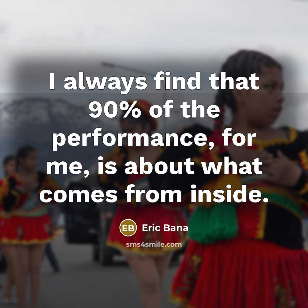 “I always find that 90% of the performance, for me,…” quote by Eric Bana
