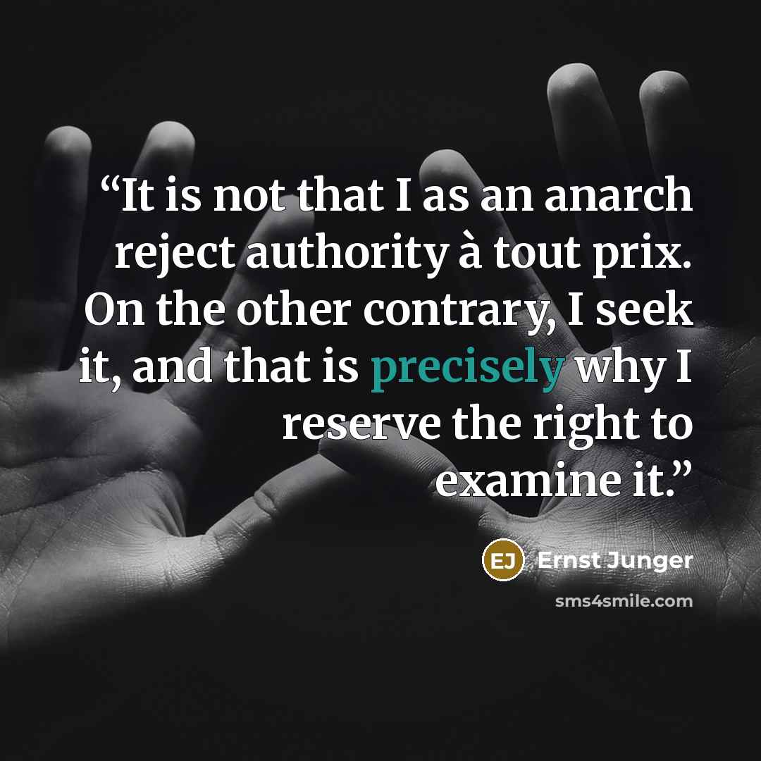 “It is not that I as an anarch reject authority à tout prix. On the other contrary, I seek it, and that is precisely why I reserve the right to examine it.” quote by Ernst Jünger