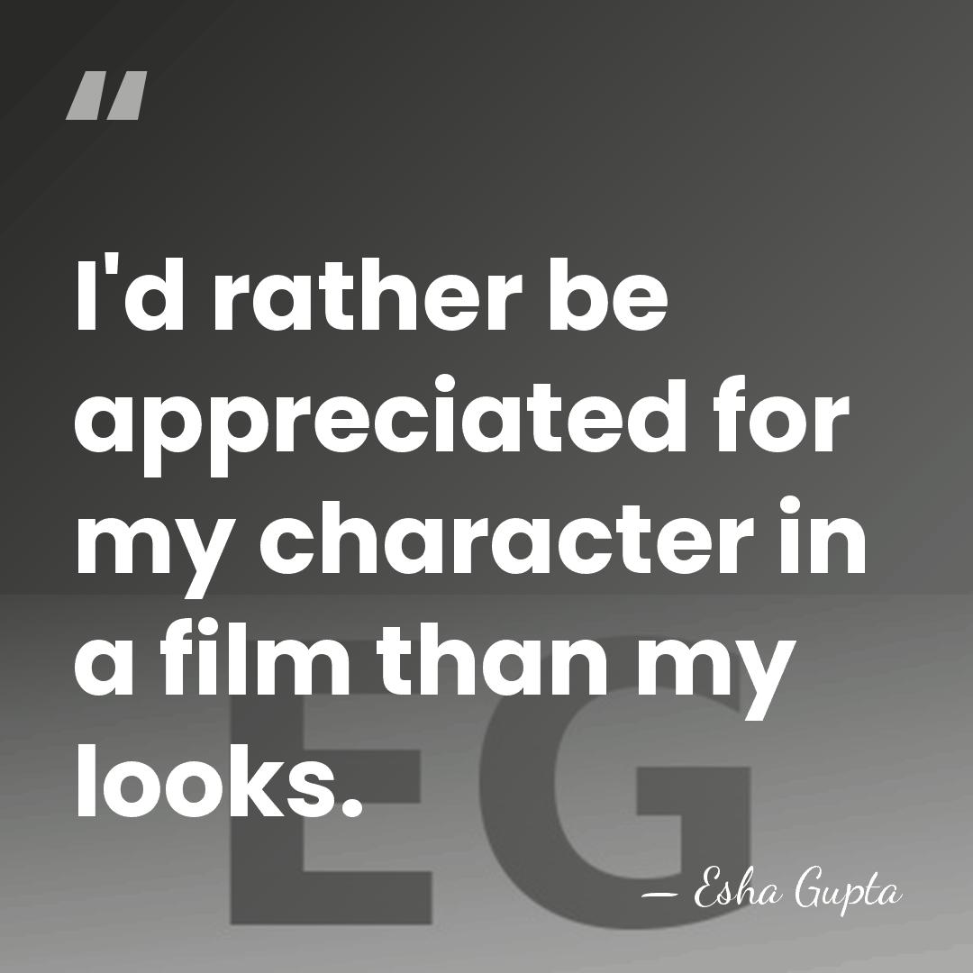 I'd rather be appreciated for my character in a film than my&hellip; - Esha Gupta