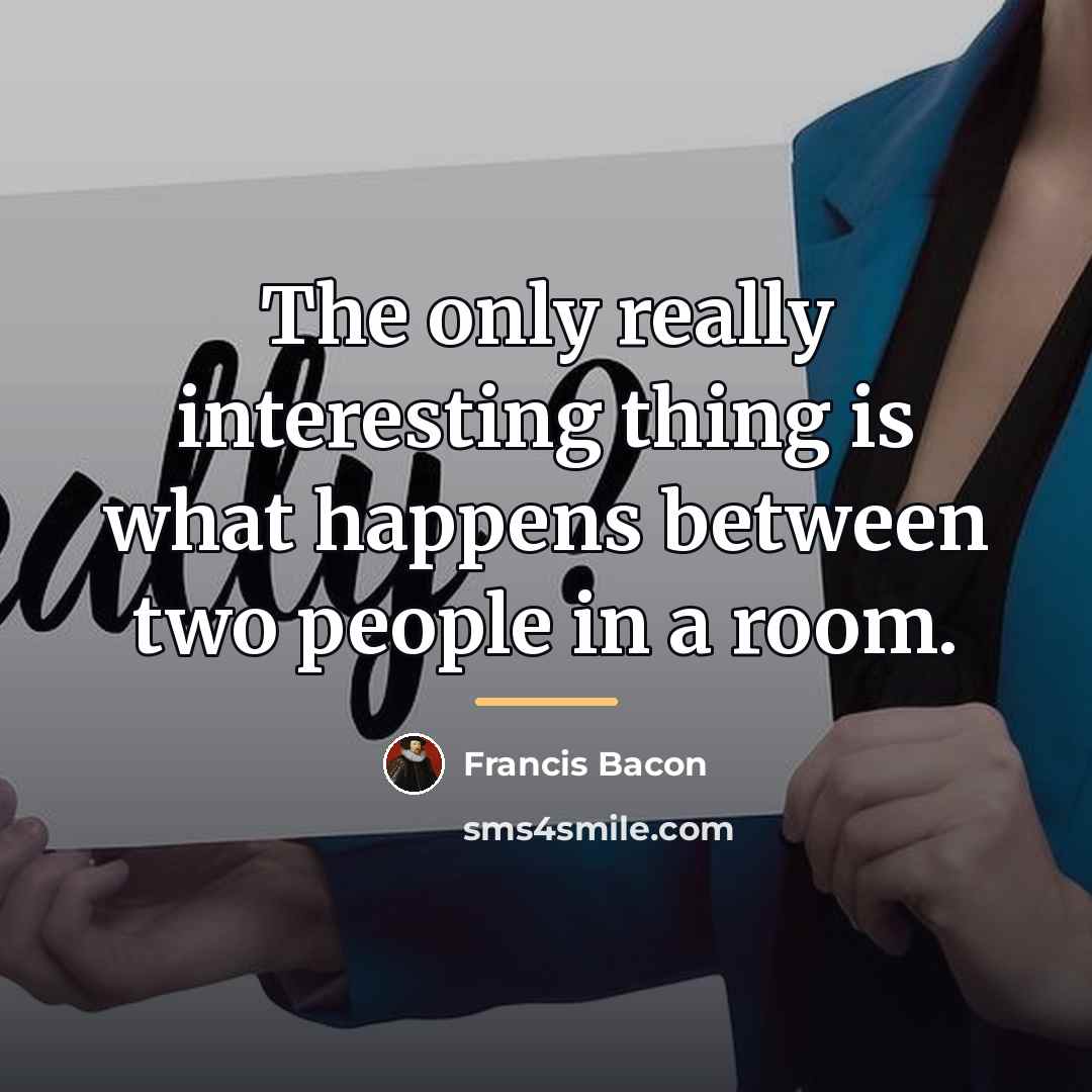 “The only really interesting thing is what happens between two…” quote by Francis Bacon
