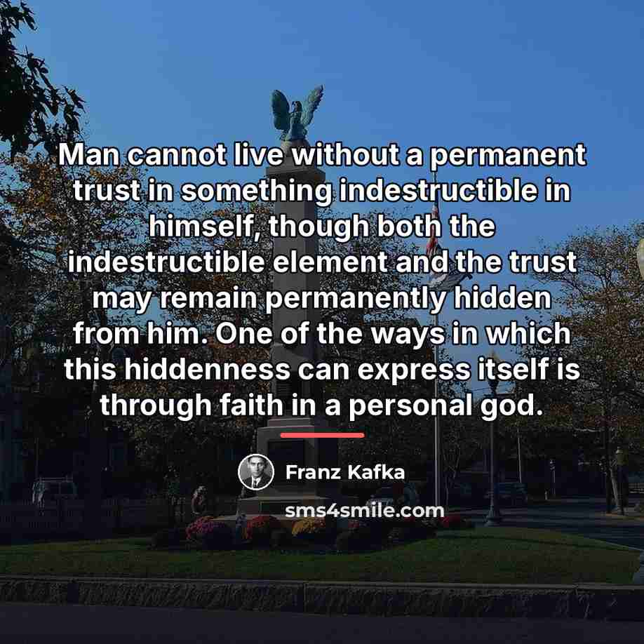“Man cannot live without a permanent trust in something indestructible…” quote by Franz Kafka