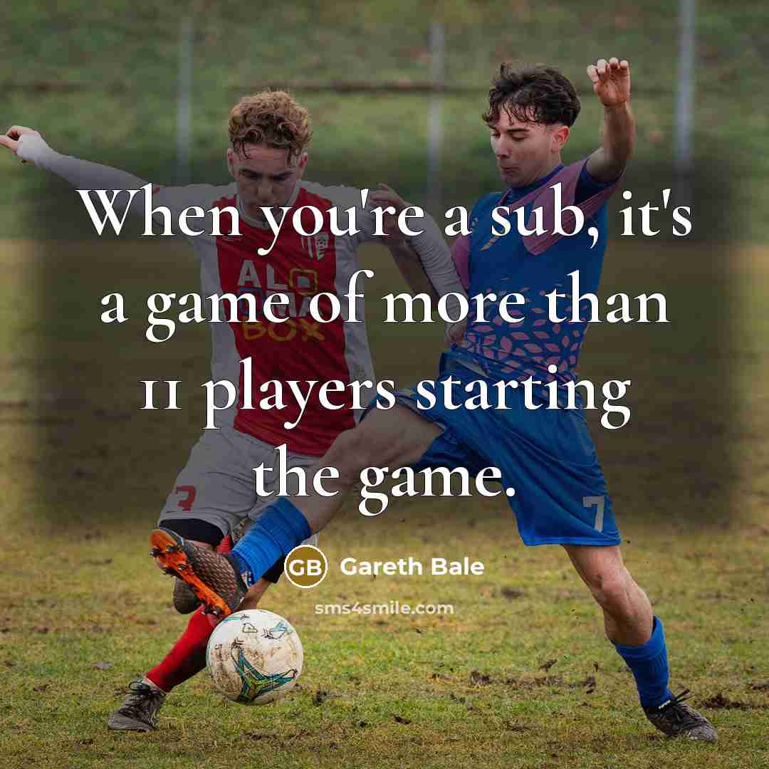 “When you're a sub, it's a game of more than 11 players starting the game.” quote by Gareth Bale