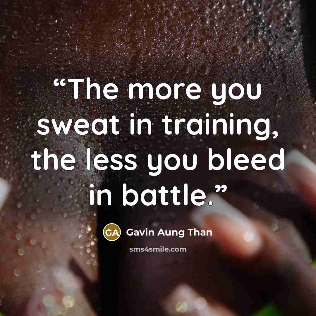 “The more you sweat in training, the less you bleed in battle.” quote by Gavin Aung Than