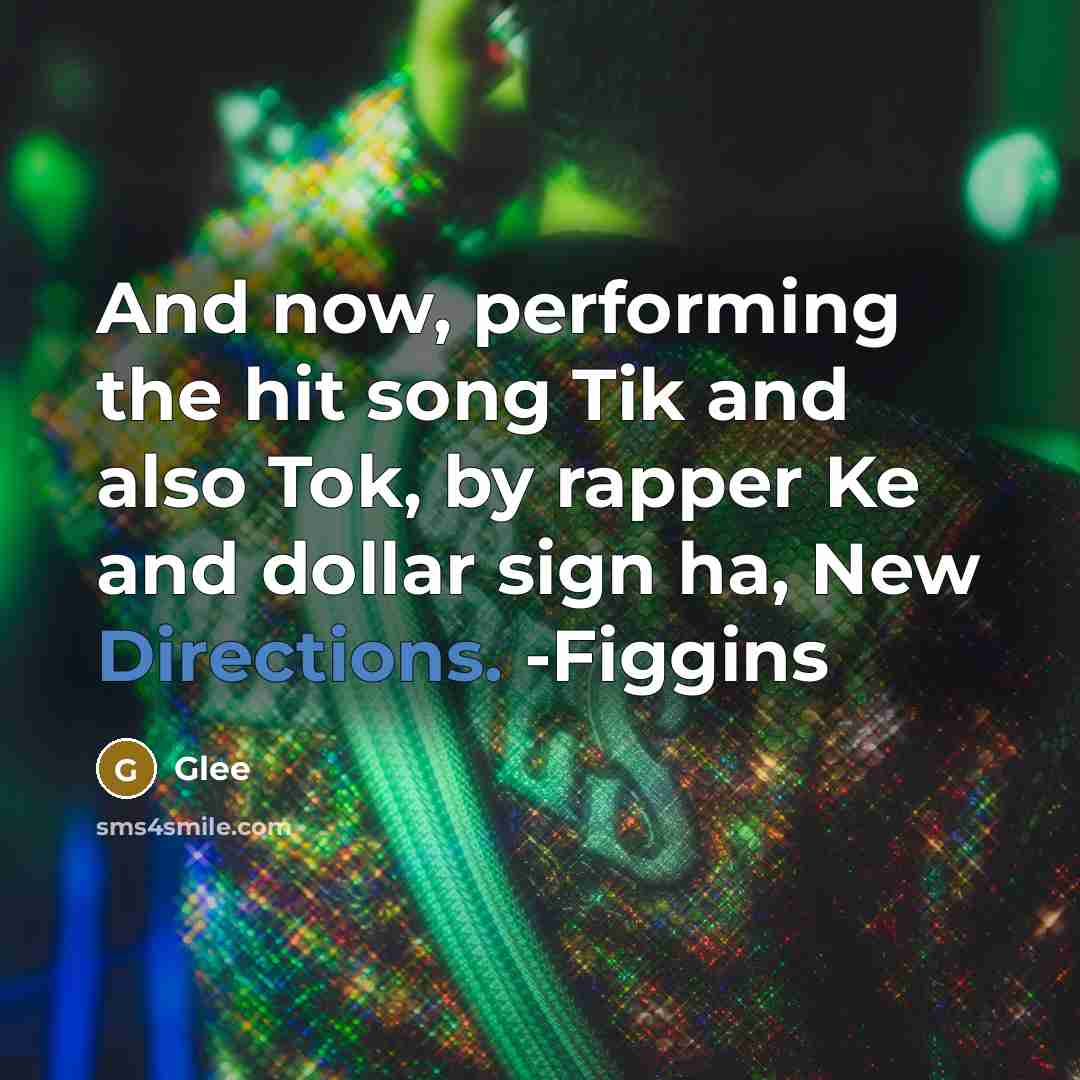 “And now, performing the hit song Tik and also Tok,…” quote by Glee