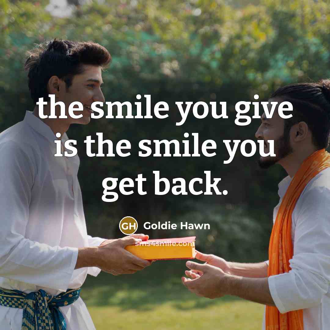 “the smile you give is the smile you get back.…” quote by Goldie Hawn
