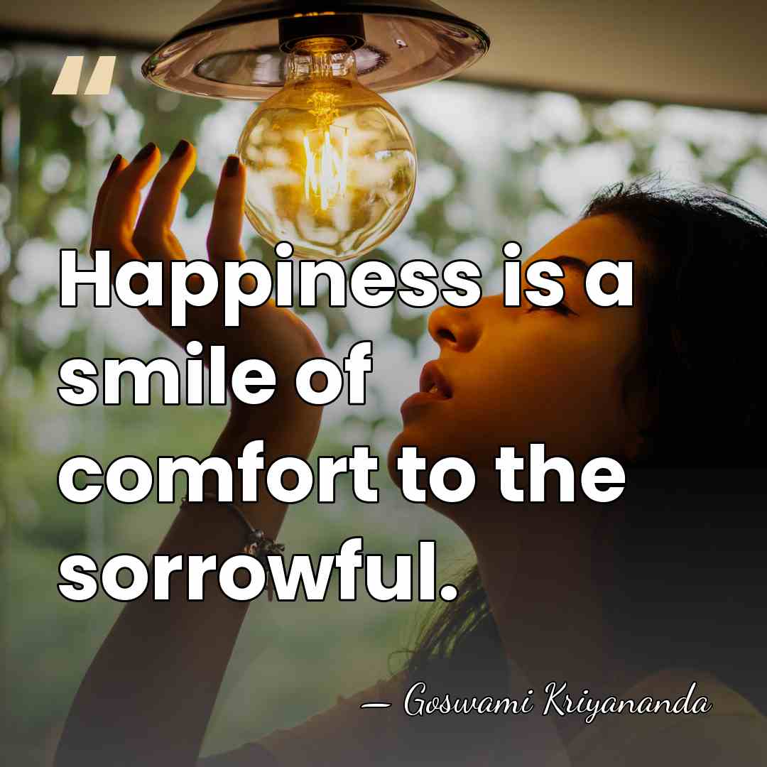 Happiness is a smile of comfort to the sorrowful. - Goswami Kriyananda
