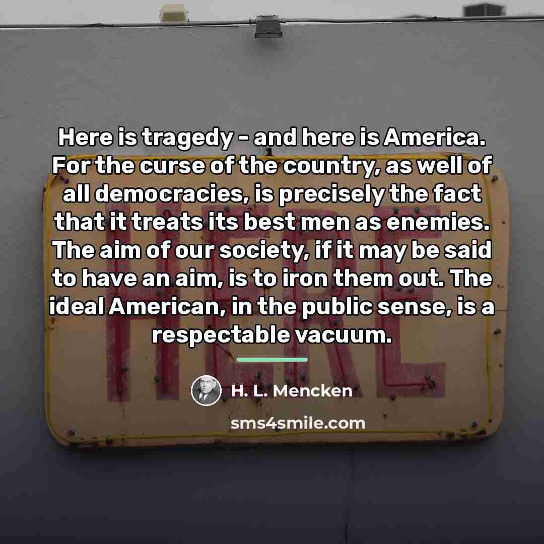 “Here is tragedy - and here is America. For the…” quote by H. L. Mencken