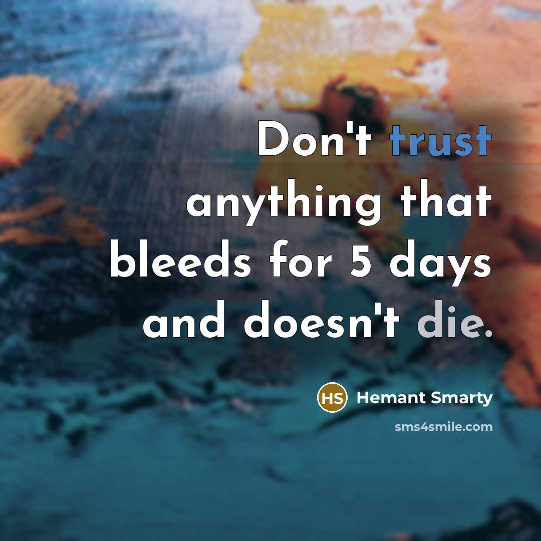 “Don't trust anything that bleeds for 5 days and doesn't die.” quote by Hemant Smarty
