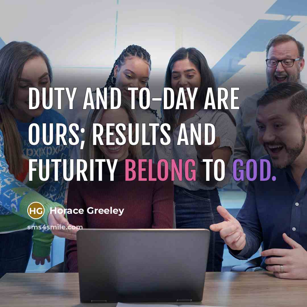 “Duty and to-day are ours; results and futurity belong to…” quote by Horace Greeley