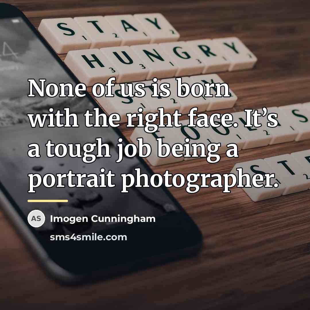 “None of us is born with the right face. It’s…” quote by Imogen Cunningham