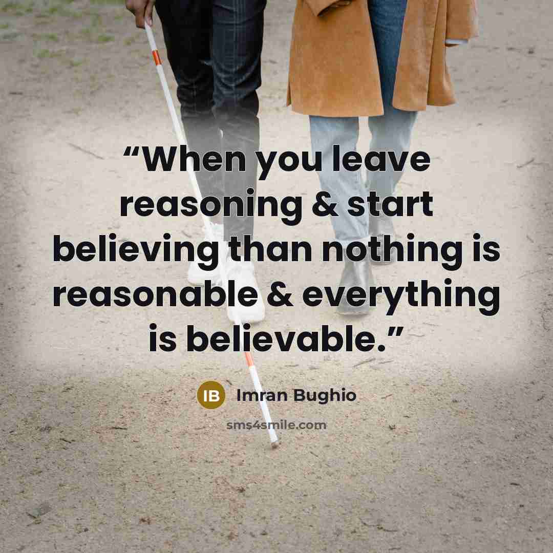“When you leave reasoning & start believing than nothing is reasonable & everything is believable.” quote by Imran Bughio