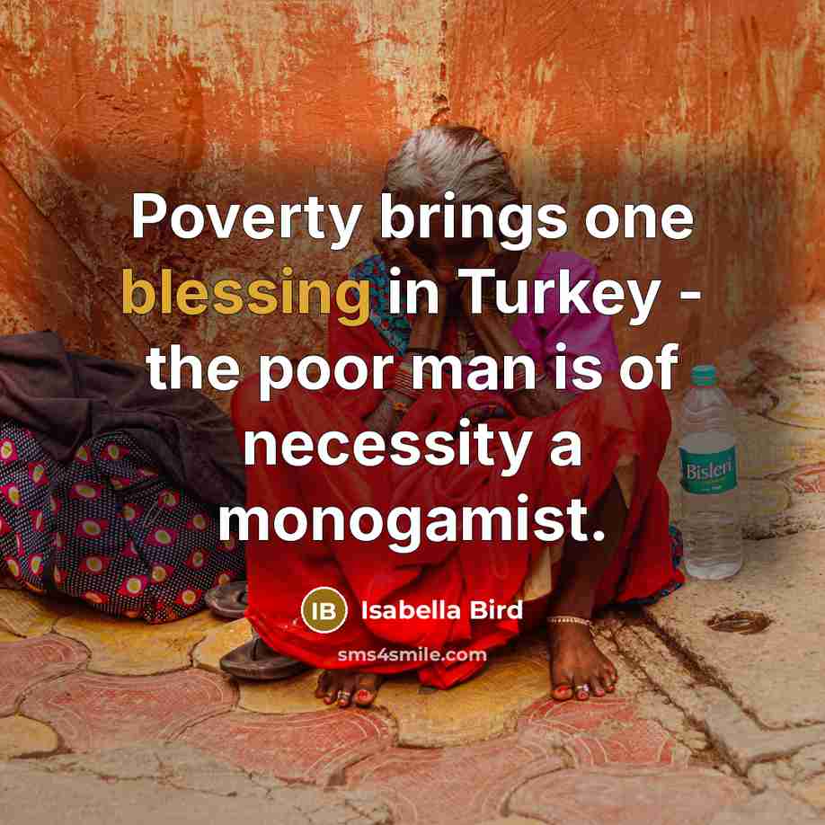 “Poverty brings one blessing in Turkey - the poor man…” quote by Isabella Bird