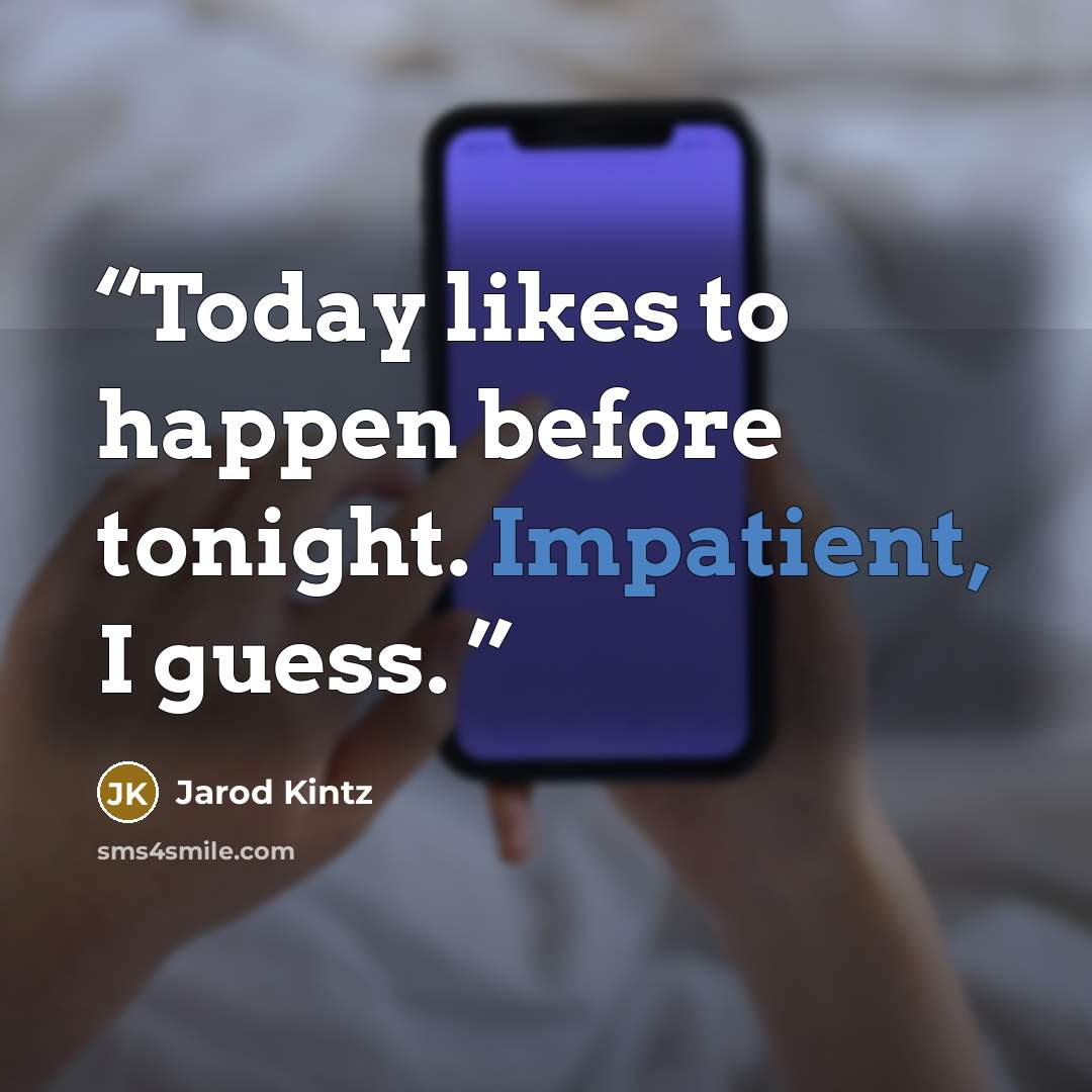 “Today likes to happen before tonight. Impatient, I guess.” quote by Jarod Kintz