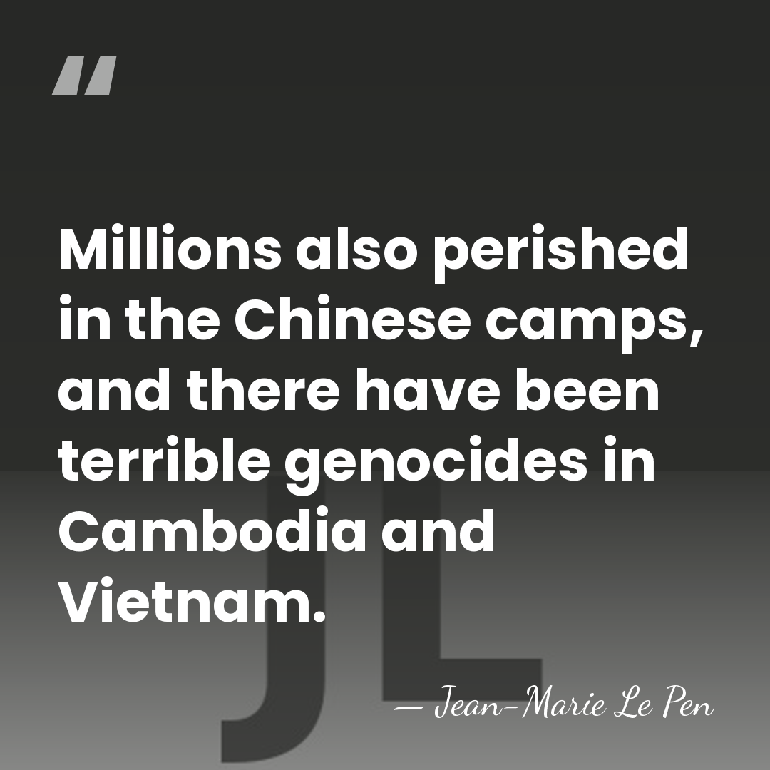 Millions also perished in the Chinese camps, and there have been terrible&hellip; - Jean-Marie Le Pen